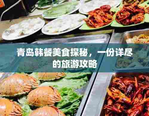 青岛韩餐美食探秘,一份详尽的旅游攻略