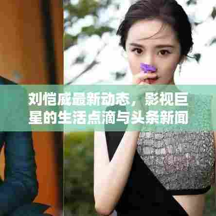 刘恺威最新动态,影视巨星的生活点滴与头条新闻
