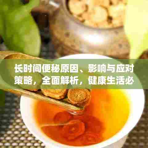 长时间便秘原因、影响与应对策略，全面解析，健康生活必备知识