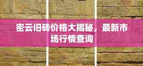 密云旧砖价格大揭秘，最新市场行情查询