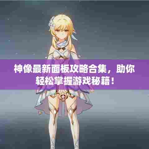 神像最新面板攻略合集,助你轻松掌握游戏秘籍!