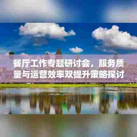 餐厅工作专题研讨会,服务质量与运营效率双提升策略探讨