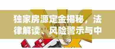 独家房源定金揭秘，法律解读、风险警示与中介操作细节全解析