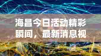 海昌今日活动精彩瞬间,最新消息视频独家呈现!