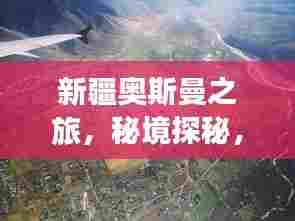 新疆奥斯曼之旅,秘境探秘,惊艳之旅!