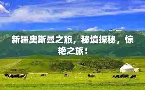 新疆奥斯曼之旅,秘境探秘,惊艳之旅!