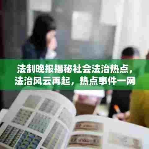 法制晚报揭秘社会法治热点，法治风云再起，热点事件一网打尽
