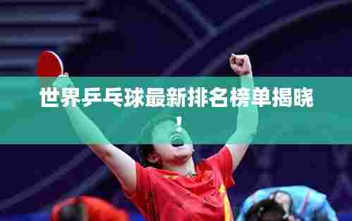 世界乒乓球最新排名榜单揭晓!