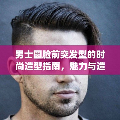 男士圆脸前突发型的时尚造型指南,魅力与造型全解析