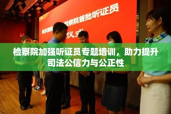 检察院加强听证员专题培训，助力提升司法公信力与公正性