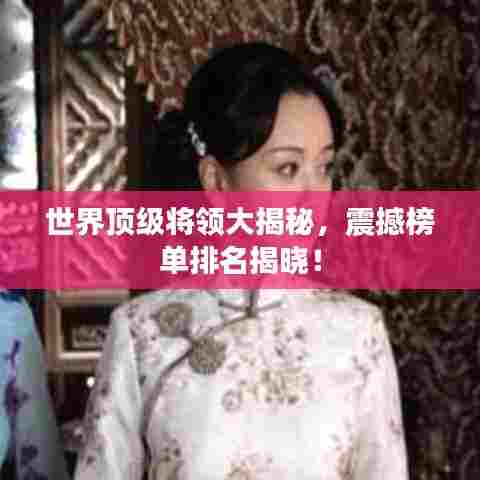 世界顶级将领大揭秘，震撼榜单排名揭晓！