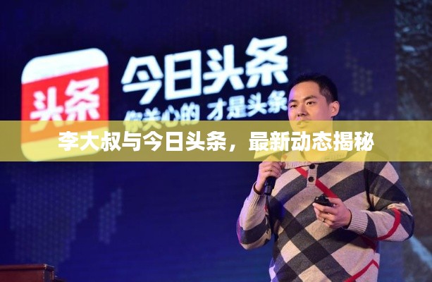 李大叔与今日头条，最新动态揭秘