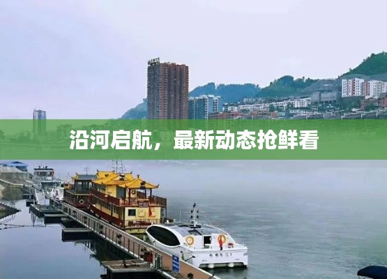 沿河启航,最新动态抢鲜看