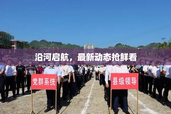 沿河启航,最新动态抢鲜看