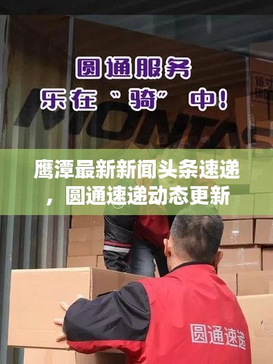 鹰潭最新新闻头条速递,圆通速递动态更新