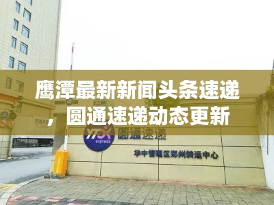 鹰潭最新新闻头条速递,圆通速递动态更新