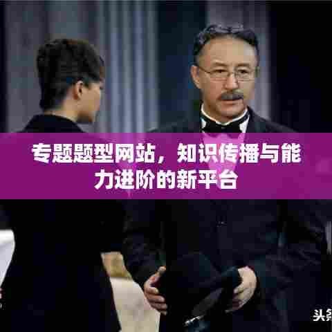 专题题型网站,知识传播与能力进阶的新平台