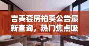 吉美套房拍卖公告最新查询,热门焦点吸引眼球