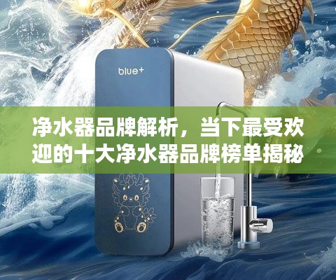 净水器品牌解析，当下最受欢迎的十大净水器品牌榜单揭秘！