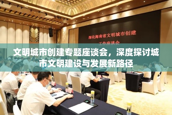 文明城市创建专题座谈会,深度探讨城市文明建设与发展新路径