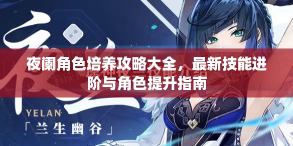 夜阑角色培养攻略大全，最新技能进阶与角色提升指南