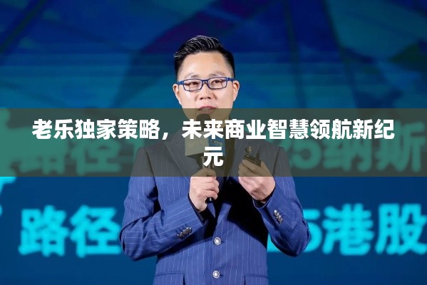 老乐独家策略,未来商业智慧领航新纪元