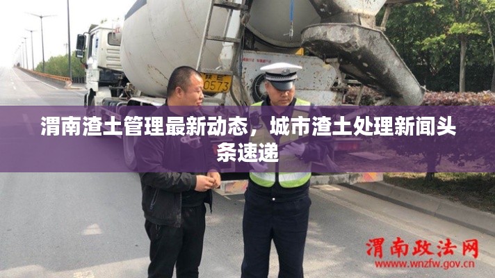 渭南渣土管理最新动态,城市渣土处理新闻头条速递