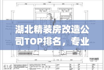 湖北精装房改造公司TOP排名,专业设计施工团队一览