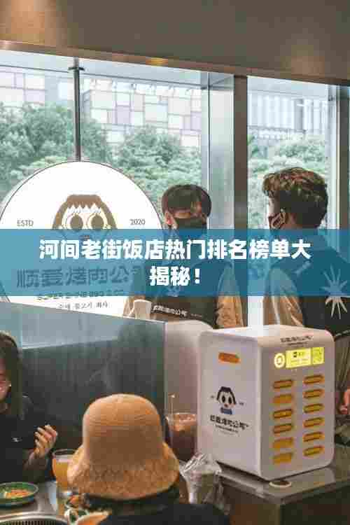 河间老街饭店热门排名榜单大揭秘!