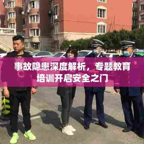 事故隐患深度解析,专题教育培训开启安全之门