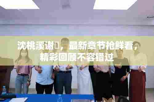 沈桃溪谢瑨,最新章节抢鲜看,精彩回顾不容错过