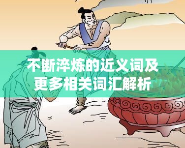 不断淬炼的近义词及更多相关词汇解析