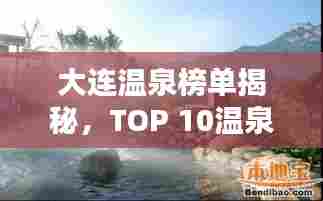 大连温泉榜单揭秘，TOP 10温泉胜地不容错过