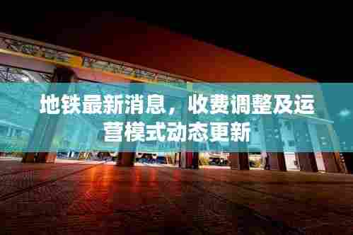 地铁最新消息,收费调整及运营模式动态更新