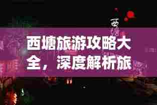 西塘旅游攻略大全,深度解析旅游管理,让你的旅程更添精彩!