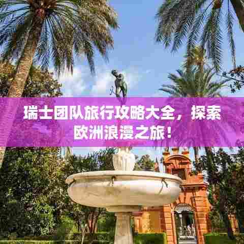 瑞士团队旅行攻略大全,探索欧洲浪漫之旅!