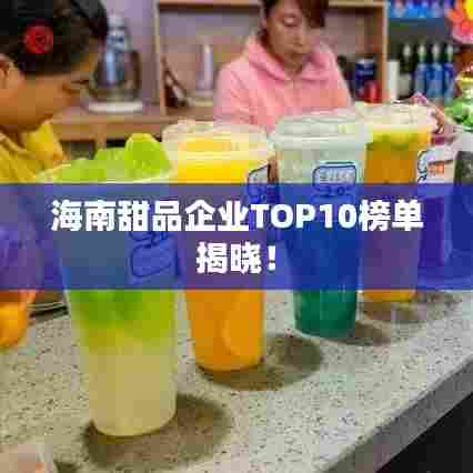 海南甜品企业TOP10榜单揭晓！