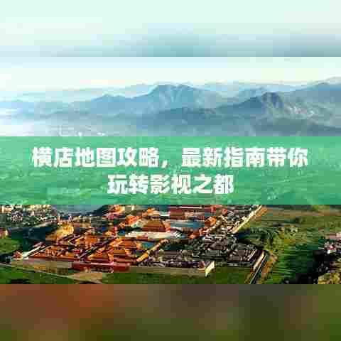 横店地图攻略,最新指南带你玩转影视之都