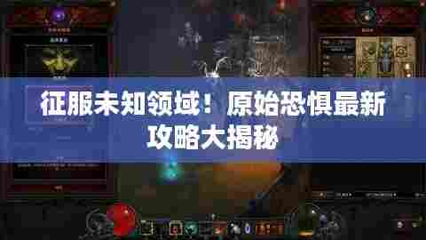 征服未知领域!原始恐惧最新攻略大揭秘