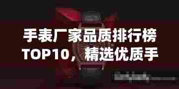 手表厂家品质排行榜TOP10,精选优质手表一览