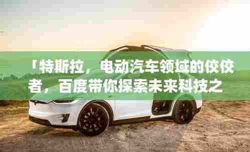 「特斯拉,电动汽车领域的佼佼者,百度带你探索未来科技之旅」