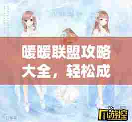 暖暖联盟攻略大全，轻松成为联盟高手！