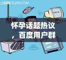 怀孕话题热议,百度用户群体怀孕现象探讨