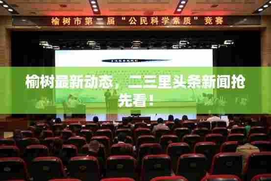 榆树最新动态,二三里头条新闻抢先看!