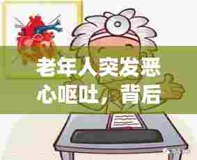 老年人突发恶心呕吐，背后隐藏的健康危机需警惕！