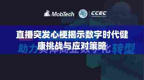 直播突发心梗揭示数字时代健康挑战与应对策略