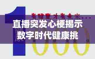 直播突发心梗揭示数字时代健康挑战与应对策略