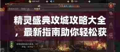 精灵盛典攻城攻略大全，最新指南助你轻松获胜！