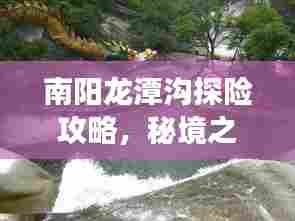 南阳龙潭沟探险攻略，秘境之旅，必看的旅游攻略！