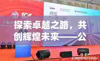 探索卓越之路，共创辉煌未来——公司专题报道